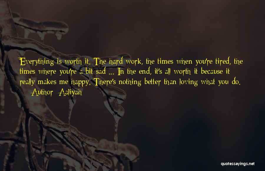 Aaliyah Quotes: Everything Is Worth It. The Hard Work, The Times When You're Tired, The Times Where You're A Bit Sad ...