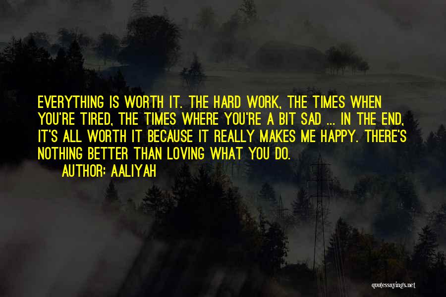 Aaliyah Quotes: Everything Is Worth It. The Hard Work, The Times When You're Tired, The Times Where You're A Bit Sad ...