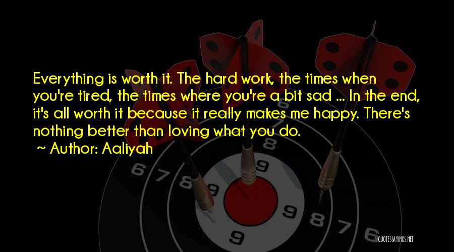 Aaliyah Quotes: Everything Is Worth It. The Hard Work, The Times When You're Tired, The Times Where You're A Bit Sad ...