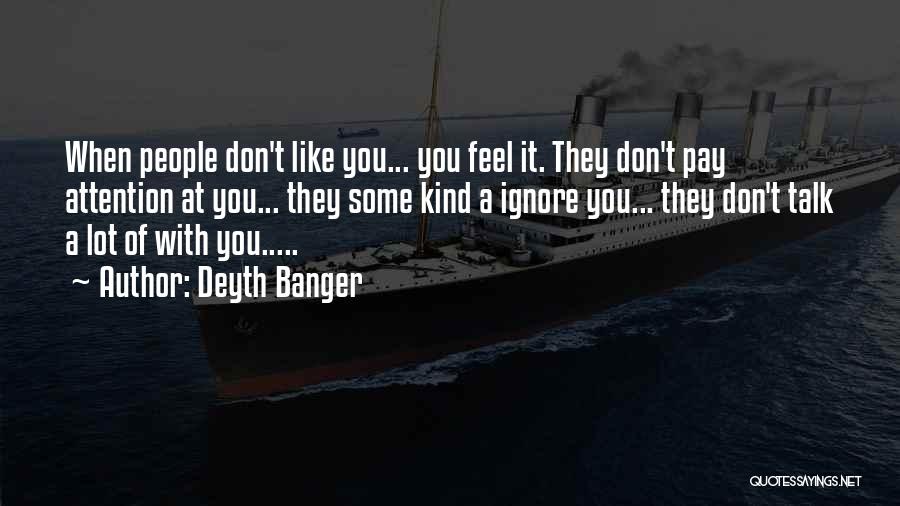 Deyth Banger Quotes: When People Don't Like You... You Feel It. They Don't Pay Attention At You... They Some Kind A Ignore You...