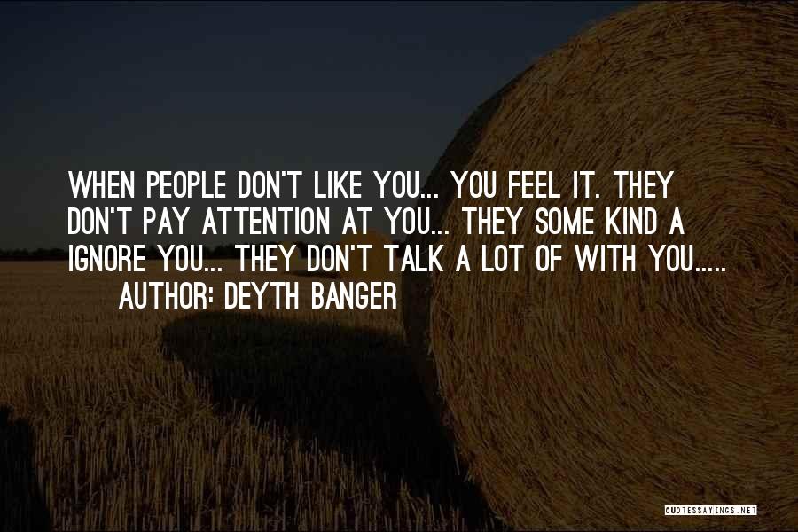 Deyth Banger Quotes: When People Don't Like You... You Feel It. They Don't Pay Attention At You... They Some Kind A Ignore You...