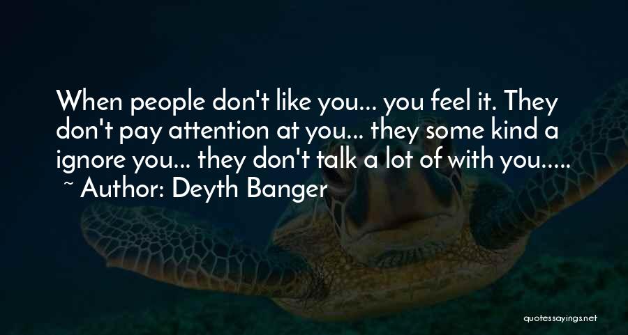 Deyth Banger Quotes: When People Don't Like You... You Feel It. They Don't Pay Attention At You... They Some Kind A Ignore You...