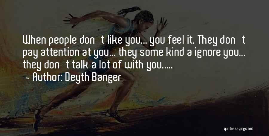 Deyth Banger Quotes: When People Don't Like You... You Feel It. They Don't Pay Attention At You... They Some Kind A Ignore You...