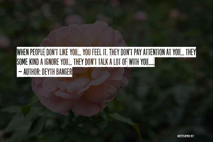 Deyth Banger Quotes: When People Don't Like You... You Feel It. They Don't Pay Attention At You... They Some Kind A Ignore You...