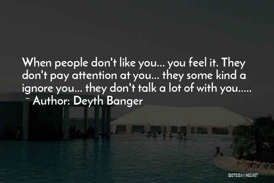 Deyth Banger Quotes: When People Don't Like You... You Feel It. They Don't Pay Attention At You... They Some Kind A Ignore You...
