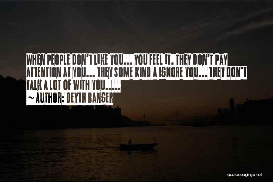 Deyth Banger Quotes: When People Don't Like You... You Feel It. They Don't Pay Attention At You... They Some Kind A Ignore You...