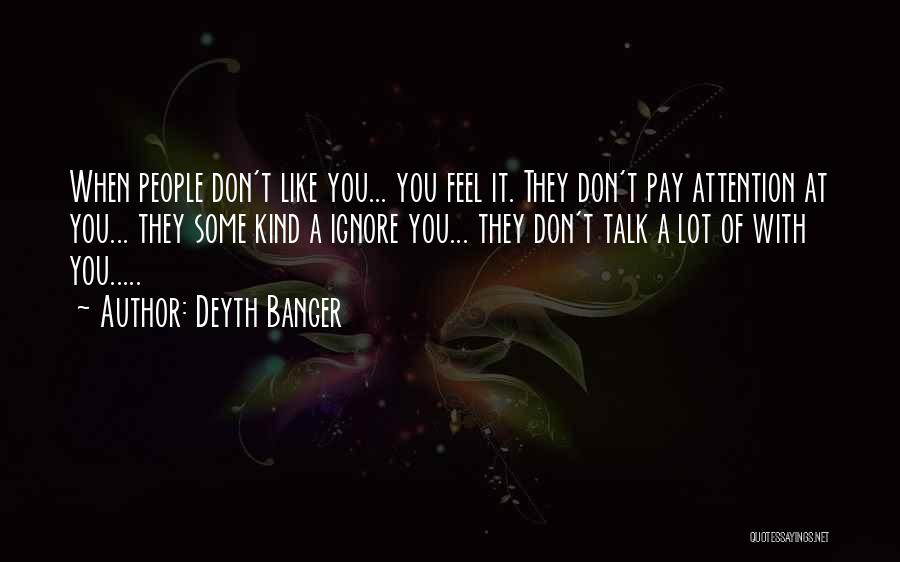 Deyth Banger Quotes: When People Don't Like You... You Feel It. They Don't Pay Attention At You... They Some Kind A Ignore You...