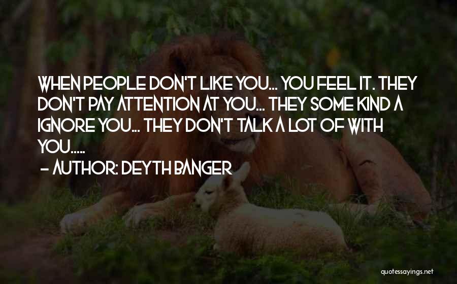 Deyth Banger Quotes: When People Don't Like You... You Feel It. They Don't Pay Attention At You... They Some Kind A Ignore You...