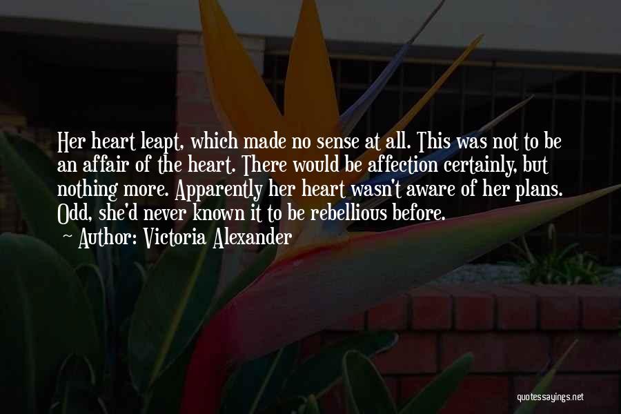 Victoria Alexander Quotes: Her Heart Leapt, Which Made No Sense At All. This Was Not To Be An Affair Of The Heart. There