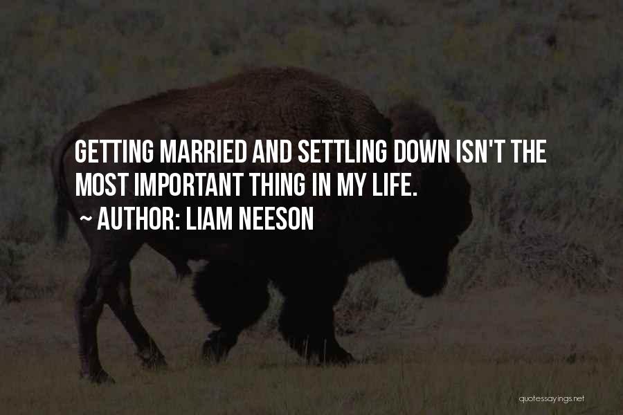 Liam Neeson Quotes: Getting Married And Settling Down Isn't The Most Important Thing In My Life.