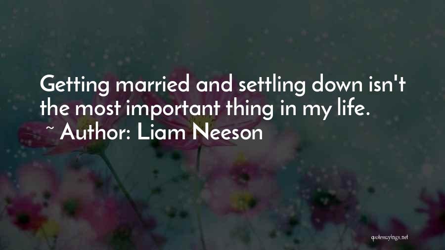 Liam Neeson Quotes: Getting Married And Settling Down Isn't The Most Important Thing In My Life.