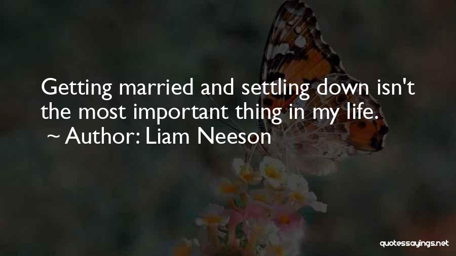 Liam Neeson Quotes: Getting Married And Settling Down Isn't The Most Important Thing In My Life.