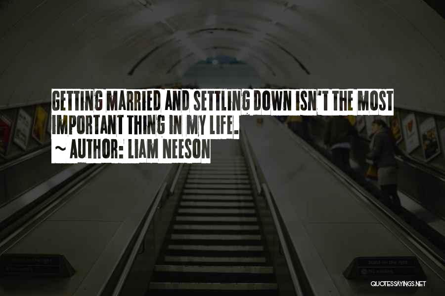 Liam Neeson Quotes: Getting Married And Settling Down Isn't The Most Important Thing In My Life.