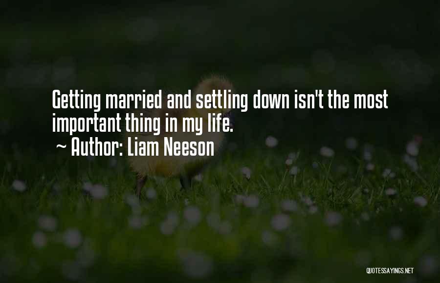 Liam Neeson Quotes: Getting Married And Settling Down Isn't The Most Important Thing In My Life.