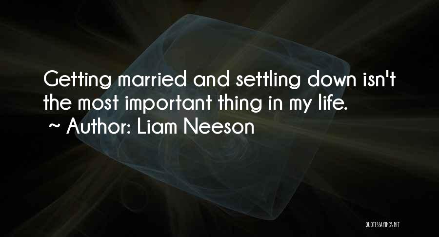 Liam Neeson Quotes: Getting Married And Settling Down Isn't The Most Important Thing In My Life.