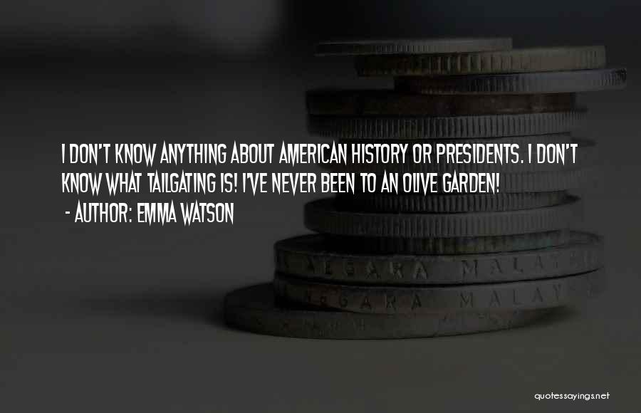 Emma Watson Quotes: I Don't Know Anything About American History Or Presidents. I Don't Know What Tailgating Is! I've Never Been To An