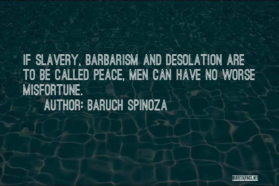Baruch Spinoza Quotes: If Slavery, Barbarism And Desolation Are To Be Called Peace, Men Can Have No Worse Misfortune.