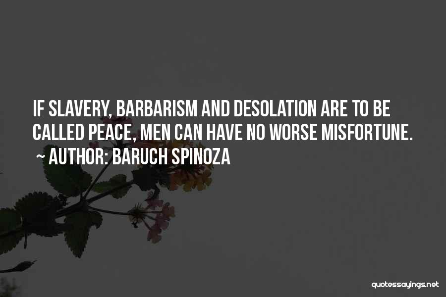 Baruch Spinoza Quotes: If Slavery, Barbarism And Desolation Are To Be Called Peace, Men Can Have No Worse Misfortune.