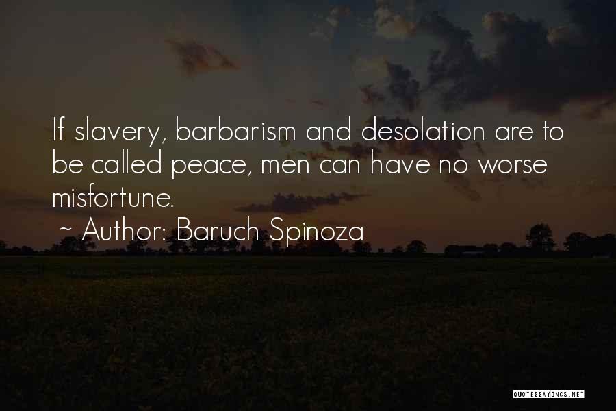 Baruch Spinoza Quotes: If Slavery, Barbarism And Desolation Are To Be Called Peace, Men Can Have No Worse Misfortune.