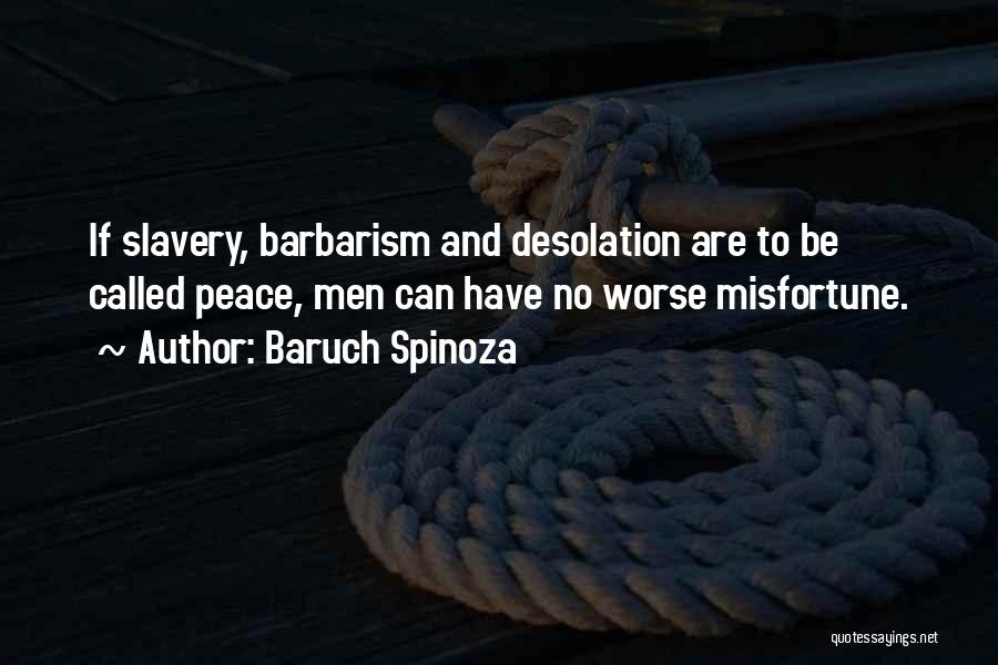 Baruch Spinoza Quotes: If Slavery, Barbarism And Desolation Are To Be Called Peace, Men Can Have No Worse Misfortune.