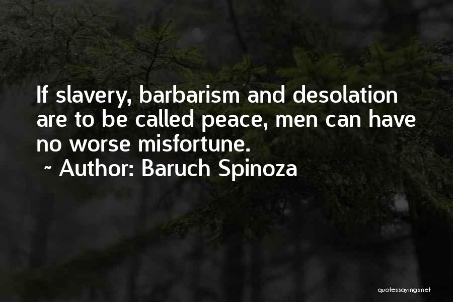 Baruch Spinoza Quotes: If Slavery, Barbarism And Desolation Are To Be Called Peace, Men Can Have No Worse Misfortune.