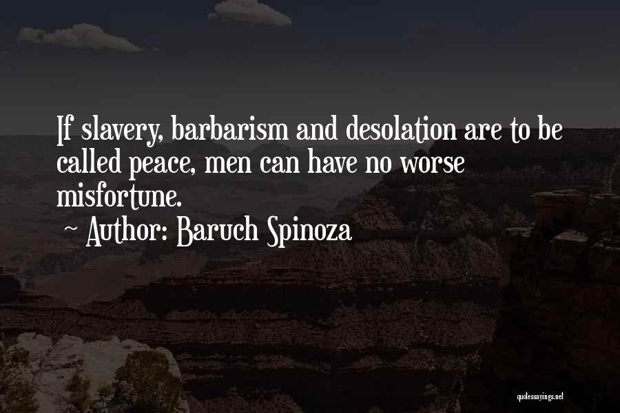 Baruch Spinoza Quotes: If Slavery, Barbarism And Desolation Are To Be Called Peace, Men Can Have No Worse Misfortune.