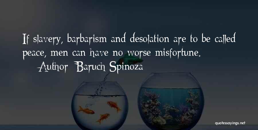 Baruch Spinoza Quotes: If Slavery, Barbarism And Desolation Are To Be Called Peace, Men Can Have No Worse Misfortune.