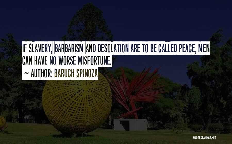 Baruch Spinoza Quotes: If Slavery, Barbarism And Desolation Are To Be Called Peace, Men Can Have No Worse Misfortune.