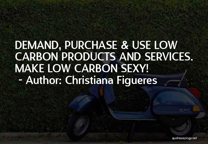 Christiana Figueres Quotes: Demand, Purchase & Use Low Carbon Products And Services. Make Low Carbon Sexy!