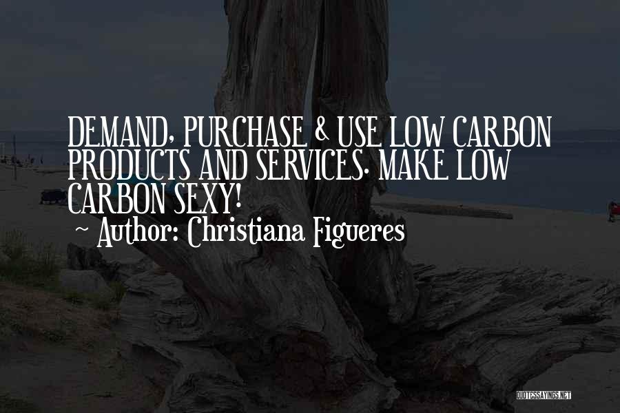 Christiana Figueres Quotes: Demand, Purchase & Use Low Carbon Products And Services. Make Low Carbon Sexy!