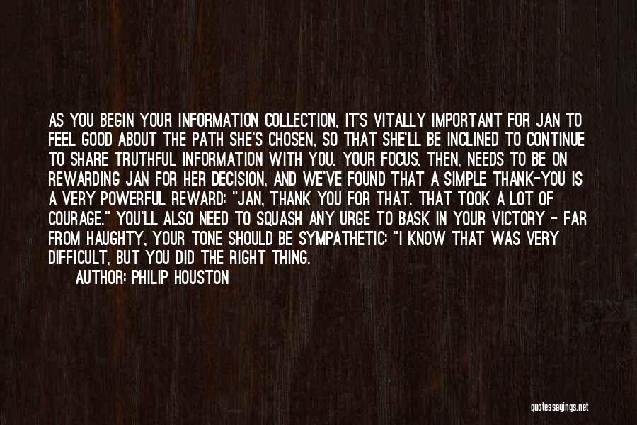 Philip Houston Quotes: As You Begin Your Information Collection, It's Vitally Important For Jan To Feel Good About The Path She's Chosen, So