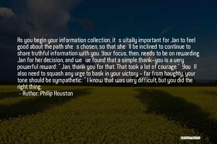 Philip Houston Quotes: As You Begin Your Information Collection, It's Vitally Important For Jan To Feel Good About The Path She's Chosen, So