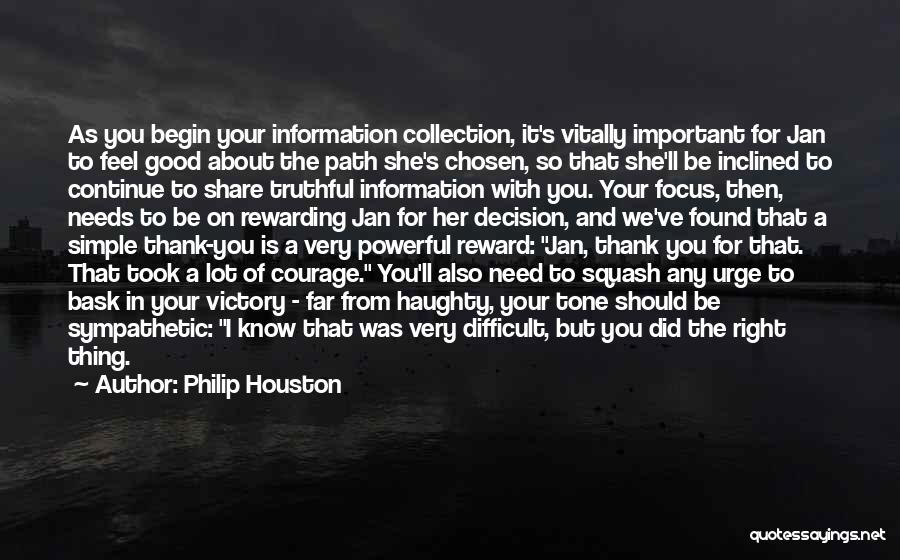 Philip Houston Quotes: As You Begin Your Information Collection, It's Vitally Important For Jan To Feel Good About The Path She's Chosen, So