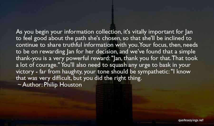 Philip Houston Quotes: As You Begin Your Information Collection, It's Vitally Important For Jan To Feel Good About The Path She's Chosen, So