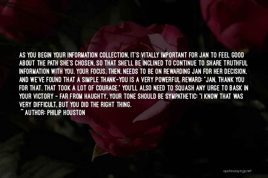 Philip Houston Quotes: As You Begin Your Information Collection, It's Vitally Important For Jan To Feel Good About The Path She's Chosen, So