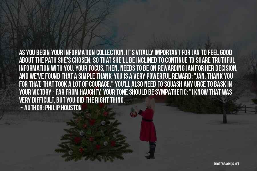 Philip Houston Quotes: As You Begin Your Information Collection, It's Vitally Important For Jan To Feel Good About The Path She's Chosen, So