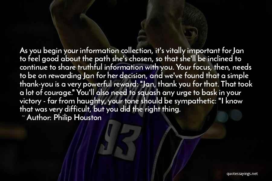 Philip Houston Quotes: As You Begin Your Information Collection, It's Vitally Important For Jan To Feel Good About The Path She's Chosen, So