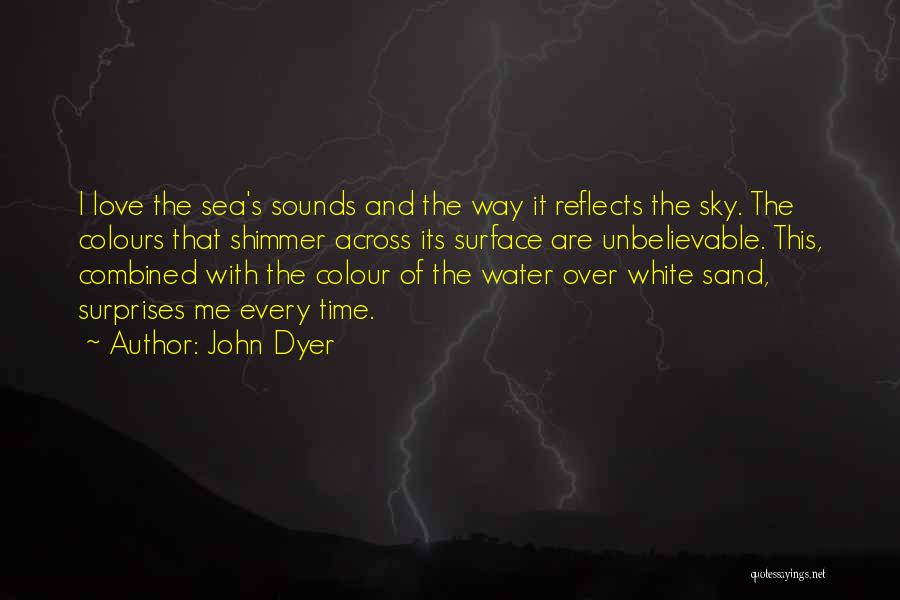 John Dyer Quotes: I Love The Sea's Sounds And The Way It Reflects The Sky. The Colours That Shimmer Across Its Surface Are