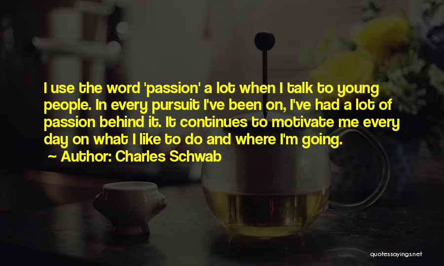 Charles Schwab Quotes: I Use The Word 'passion' A Lot When I Talk To Young People. In Every Pursuit I've Been On, I've