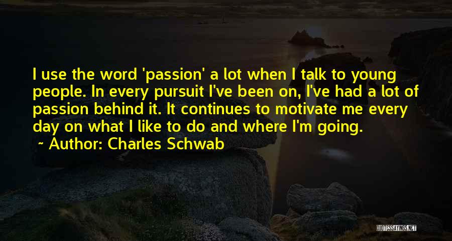 Charles Schwab Quotes: I Use The Word 'passion' A Lot When I Talk To Young People. In Every Pursuit I've Been On, I've