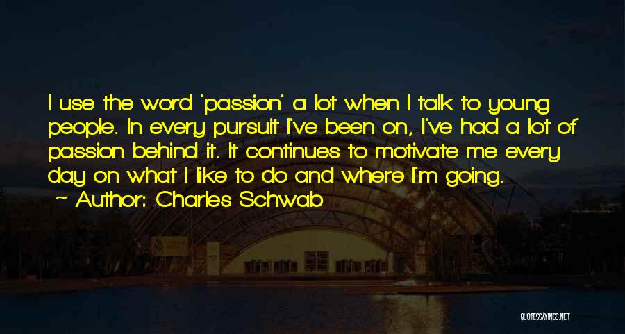 Charles Schwab Quotes: I Use The Word 'passion' A Lot When I Talk To Young People. In Every Pursuit I've Been On, I've