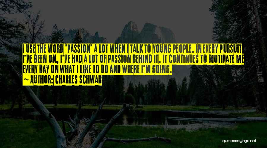 Charles Schwab Quotes: I Use The Word 'passion' A Lot When I Talk To Young People. In Every Pursuit I've Been On, I've