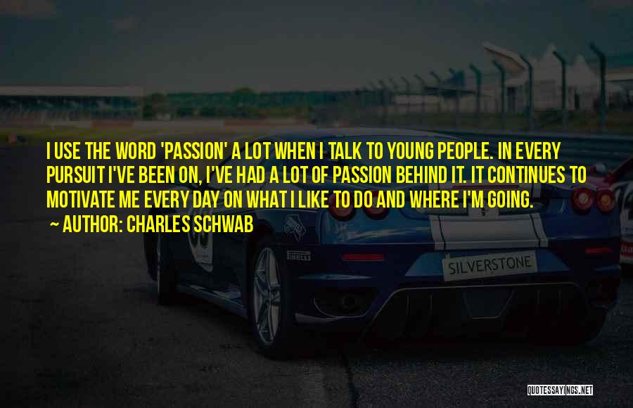 Charles Schwab Quotes: I Use The Word 'passion' A Lot When I Talk To Young People. In Every Pursuit I've Been On, I've