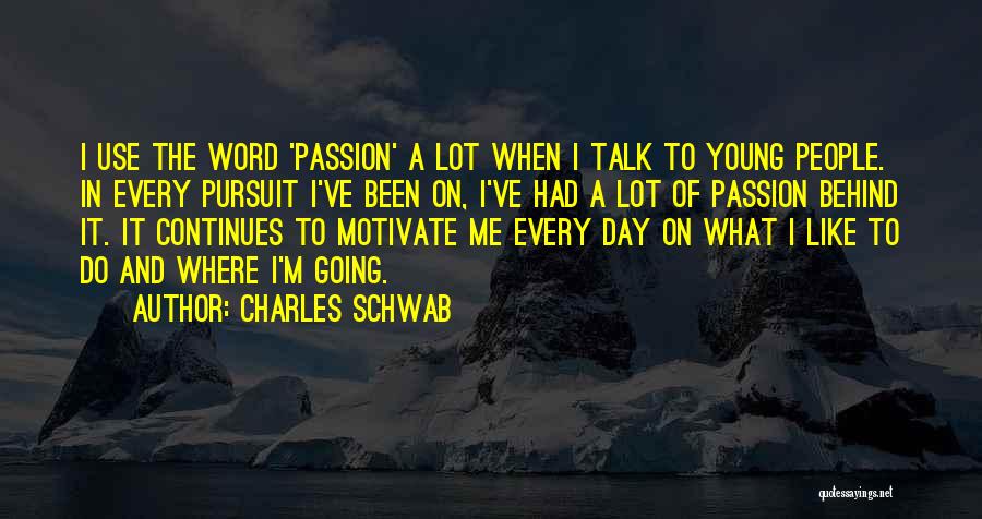 Charles Schwab Quotes: I Use The Word 'passion' A Lot When I Talk To Young People. In Every Pursuit I've Been On, I've