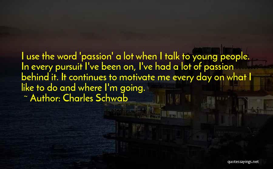 Charles Schwab Quotes: I Use The Word 'passion' A Lot When I Talk To Young People. In Every Pursuit I've Been On, I've