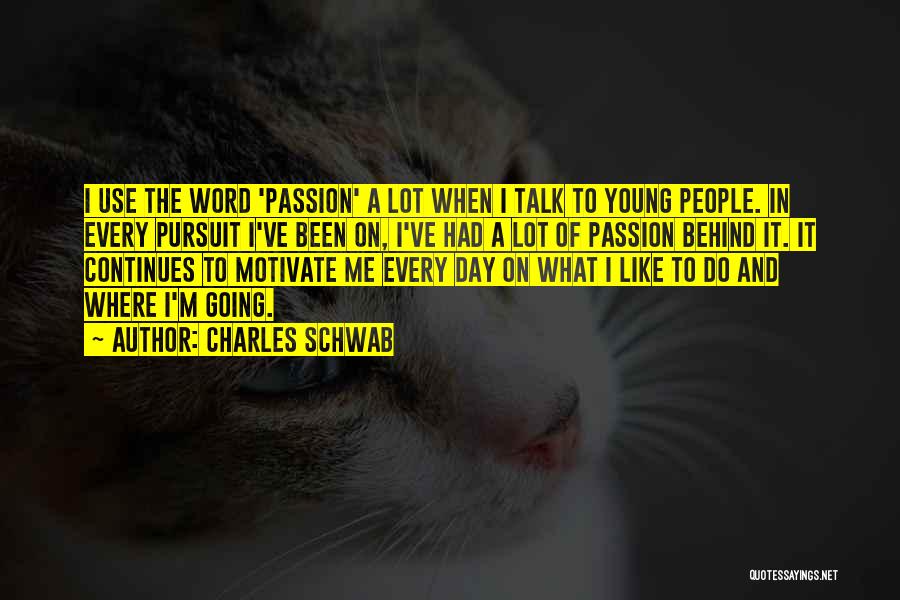 Charles Schwab Quotes: I Use The Word 'passion' A Lot When I Talk To Young People. In Every Pursuit I've Been On, I've