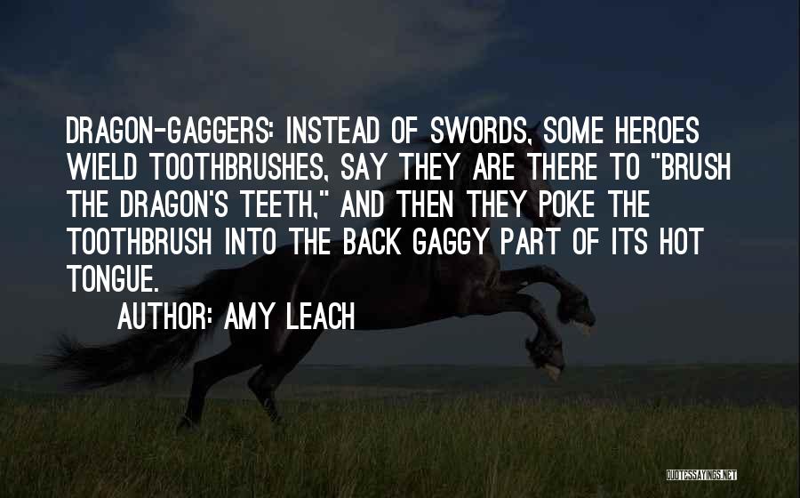 Amy Leach Quotes: Dragon-gaggers: Instead Of Swords, Some Heroes Wield Toothbrushes, Say They Are There To Brush The Dragon's Teeth, And Then They