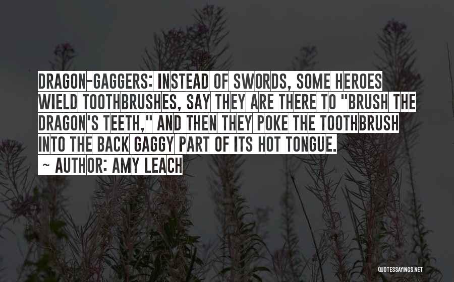 Amy Leach Quotes: Dragon-gaggers: Instead Of Swords, Some Heroes Wield Toothbrushes, Say They Are There To Brush The Dragon's Teeth, And Then They