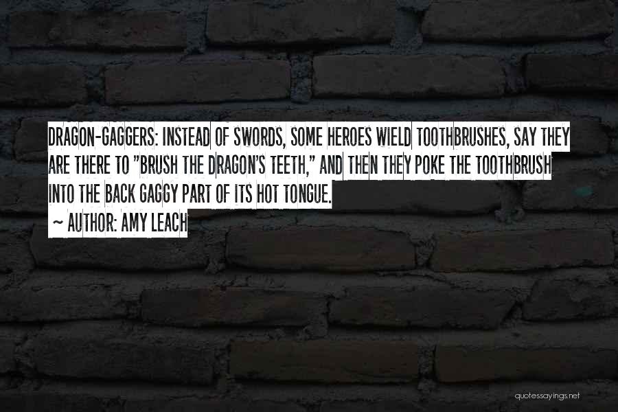Amy Leach Quotes: Dragon-gaggers: Instead Of Swords, Some Heroes Wield Toothbrushes, Say They Are There To Brush The Dragon's Teeth, And Then They