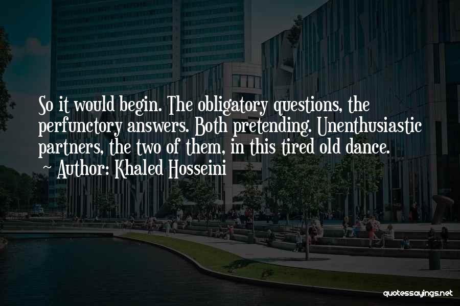 Khaled Hosseini Quotes: So It Would Begin. The Obligatory Questions, The Perfunctory Answers. Both Pretending. Unenthusiastic Partners, The Two Of Them, In This